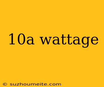 10a Wattage