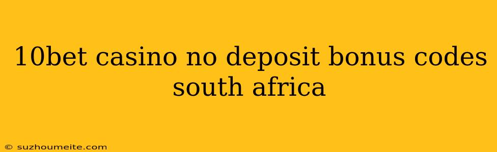 10bet Casino No Deposit Bonus Codes South Africa