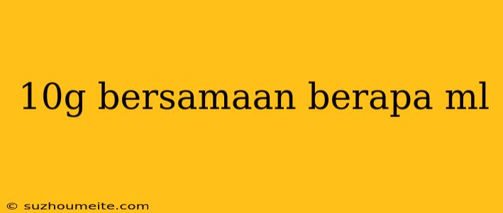 10g Bersamaan Berapa Ml