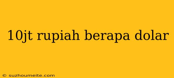 10jt Rupiah Berapa Dolar