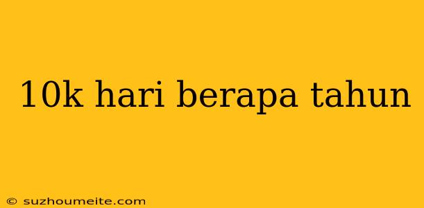 10k Hari Berapa Tahun