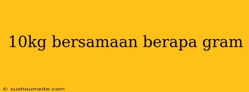 10kg Bersamaan Berapa Gram