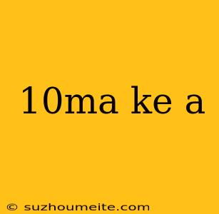 10ma Ke A