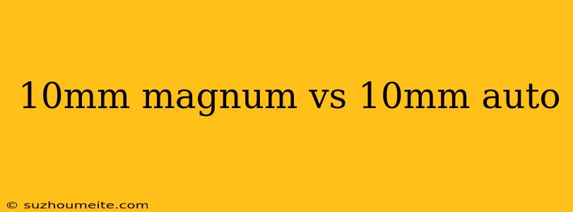 10mm Magnum Vs 10mm Auto