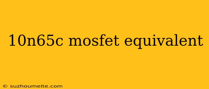 10n65c Mosfet Equivalent