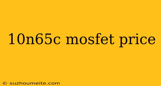 10n65c Mosfet Price