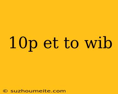 10p Et To Wib