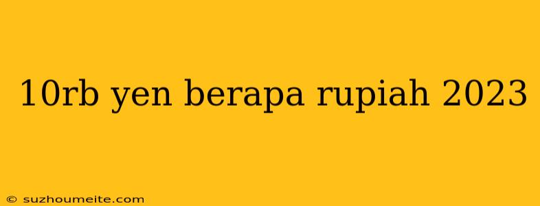 10rb Yen Berapa Rupiah 2023