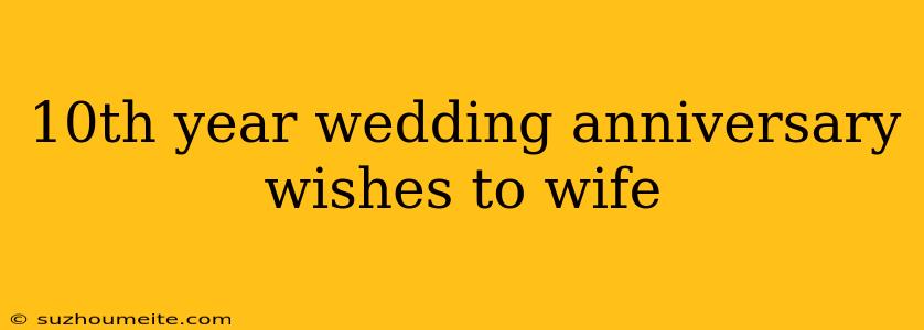 10th Year Wedding Anniversary Wishes To Wife