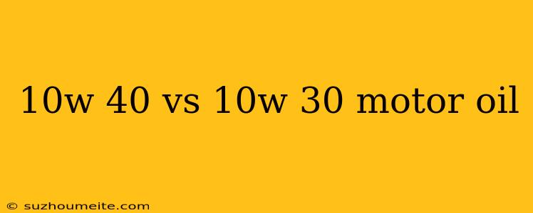 10w 40 Vs 10w 30 Motor Oil