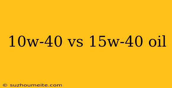 10w-40 Vs 15w-40 Oil