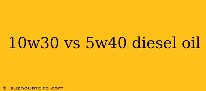 10w30 Vs 5w40 Diesel Oil