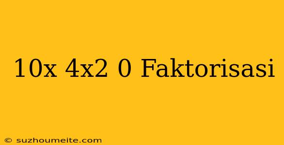 10x-4x2=0 Faktorisasi