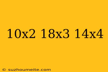 10x2-18x3+14x4