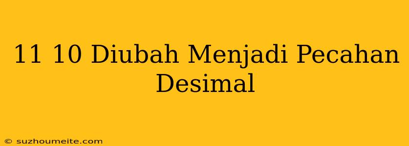 11/10 Diubah Menjadi Pecahan Desimal