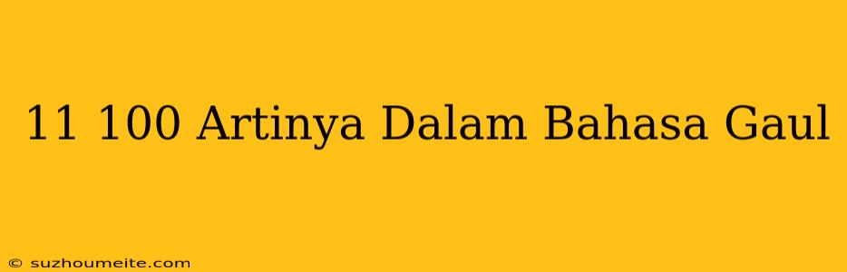 11/100 Artinya Dalam Bahasa Gaul