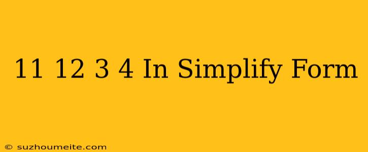 11/12-3/4 In Simplify Form