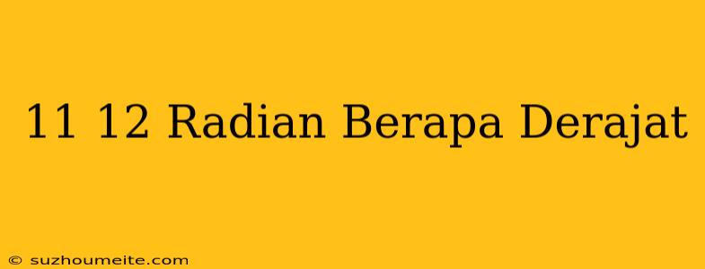 11/12 Radian Berapa Derajat