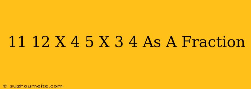 11/12 X 4/5 X 3/4 As A Fraction