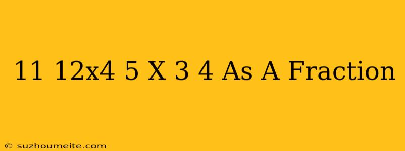 11/12x4/5 X 3/4 As A Fraction