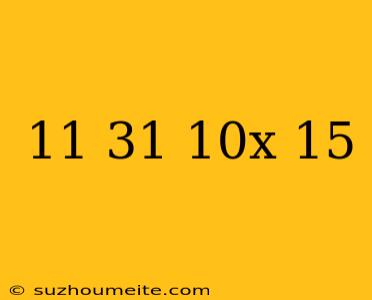 11=31(10x+15)