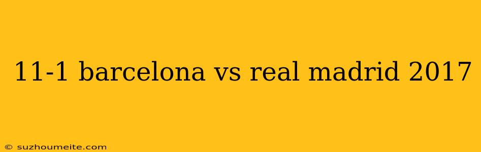 11-1 Barcelona Vs Real Madrid 2017