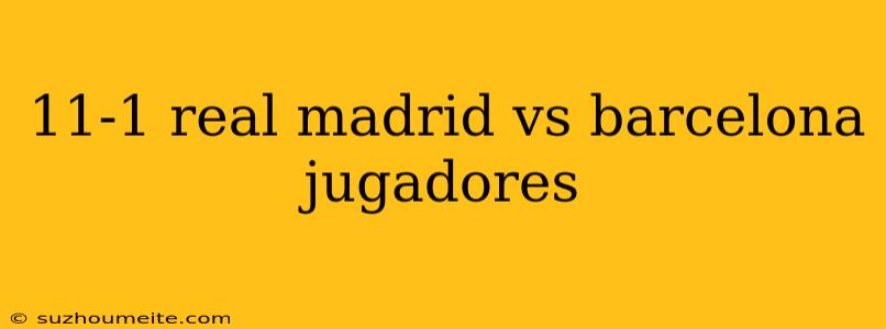 11-1 Real Madrid Vs Barcelona Jugadores