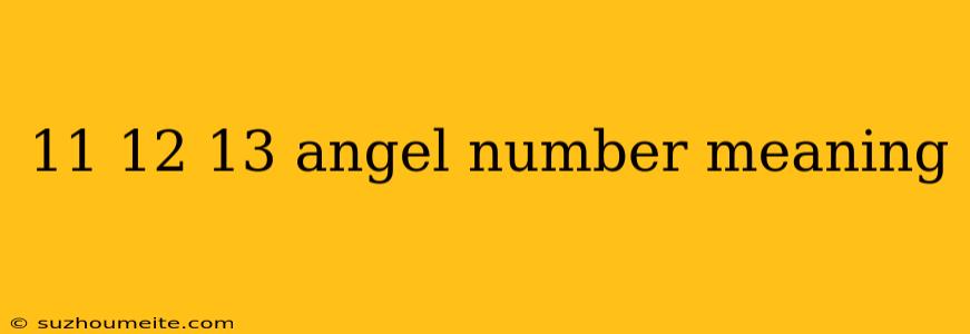 11 12 13 Angel Number Meaning