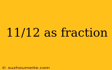 11/12 As Fraction