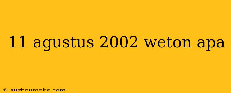 11 Agustus 2002 Weton Apa