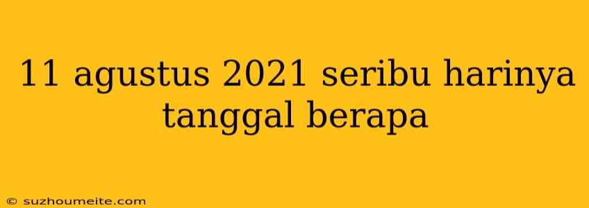 11 Agustus 2021 Seribu Harinya Tanggal Berapa