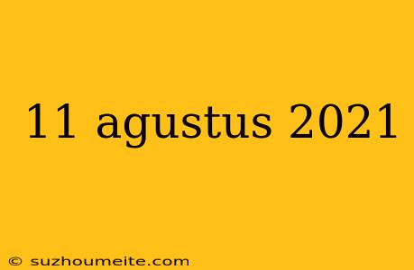 11 Agustus 2021