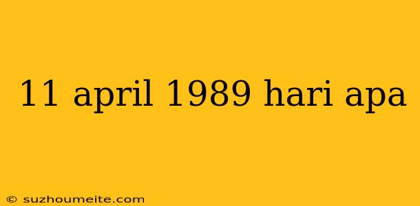 11 April 1989 Hari Apa