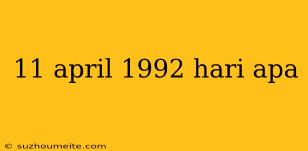 11 April 1992 Hari Apa