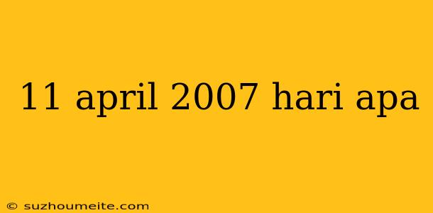 11 April 2007 Hari Apa