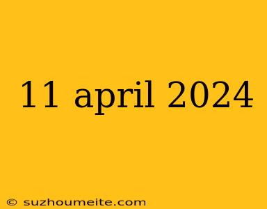 11 April 2024