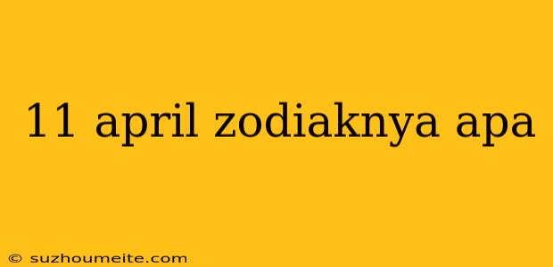 11 April Zodiaknya Apa