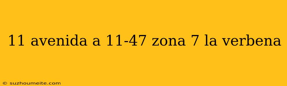 11 Avenida A 11-47 Zona 7 La Verbena