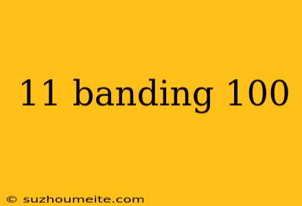 11 Banding 100