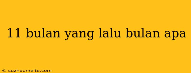 11 Bulan Yang Lalu Bulan Apa