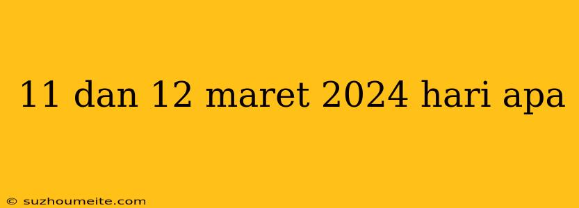 11 Dan 12 Maret 2024 Hari Apa