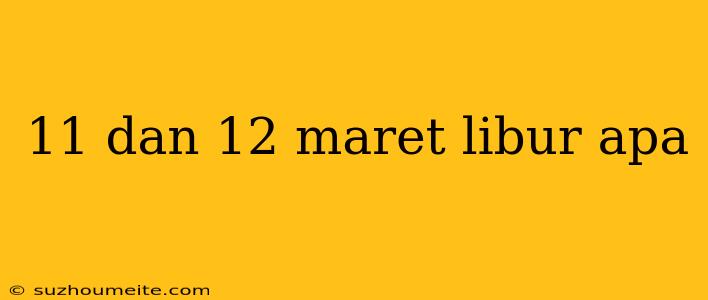 11 Dan 12 Maret Libur Apa