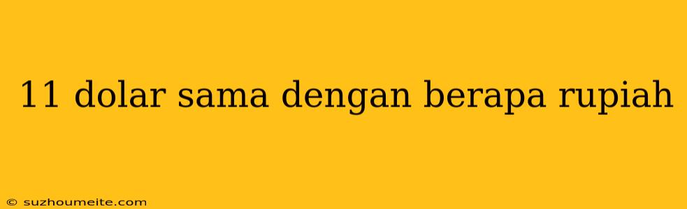 11 Dolar Sama Dengan Berapa Rupiah