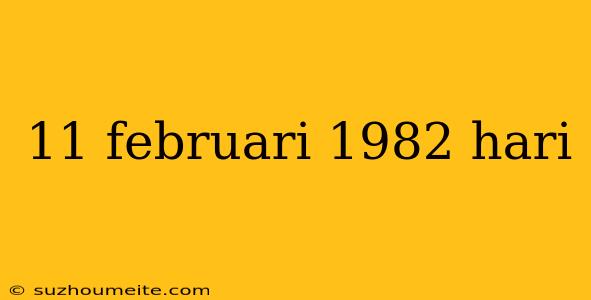 11 Februari 1982 Hari