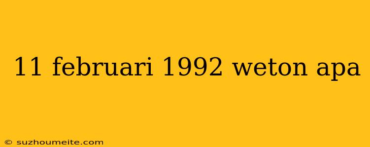 11 Februari 1992 Weton Apa