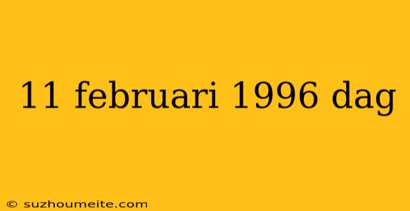 11 Februari 1996 Dag