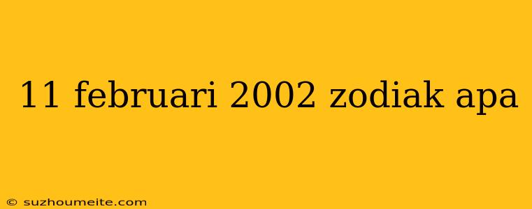 11 Februari 2002 Zodiak Apa