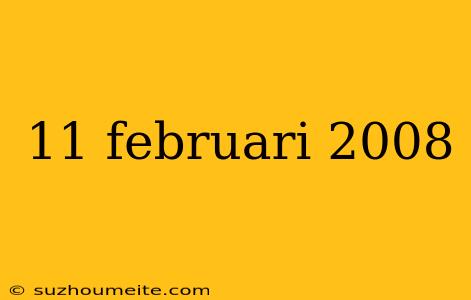 11 Februari 2008