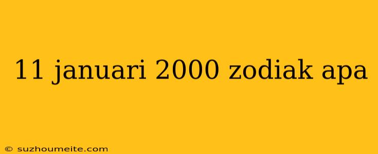 11 Januari 2000 Zodiak Apa