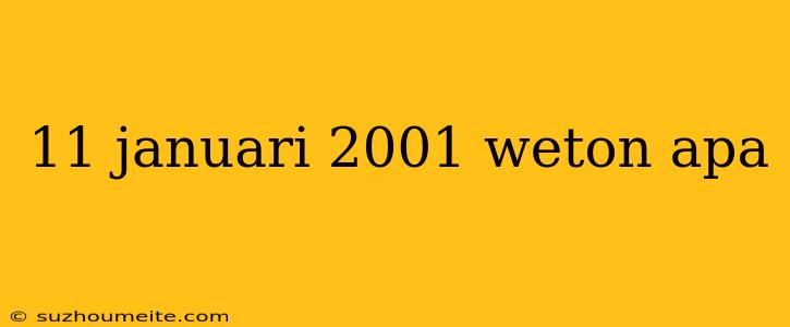 11 Januari 2001 Weton Apa